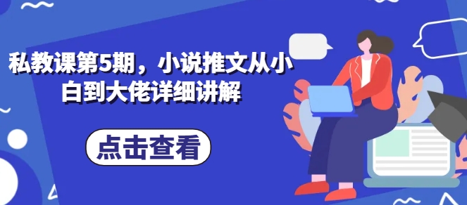 私教课第5期，小说推文从小白到大佬详细讲解-鱼梓小栈