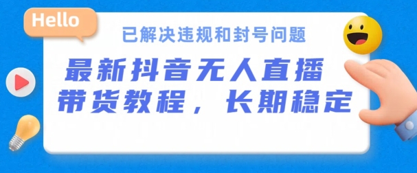 抖音无人直播带货，长期稳定，已解决违规和封号问题，开播24小时必出单【揭秘】-鱼梓小栈