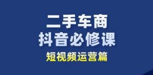 二手车商抖音必修课短视频运营，二手车行业从业者新赛道-鱼梓小栈