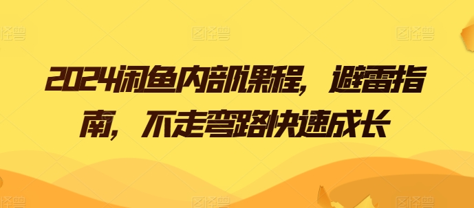 2024闲鱼内部课程，避雷指南，不走弯路快速成长-鱼梓小栈
