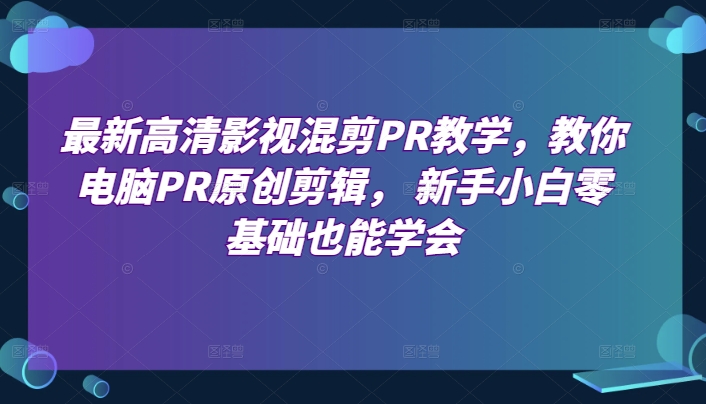 最新高清影视混剪PR教学，教你电脑PR原创剪辑， 新手小白零基础也能学会-鱼梓小栈