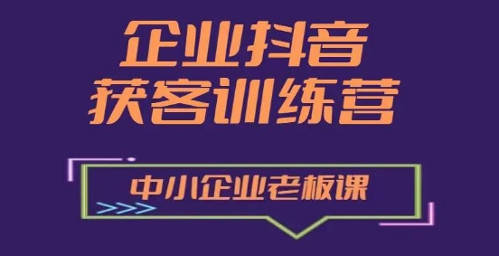 企业抖音营销获客增长训练营，中小企业老板必修课-鱼梓小栈