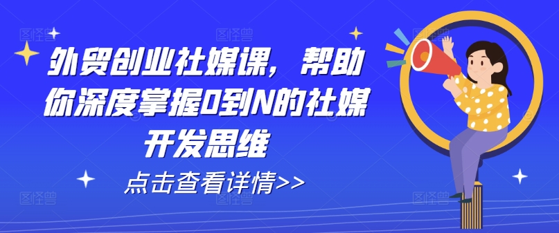 外贸创业社媒课，帮助你深度掌握0到N的社媒开发思维-鱼梓小栈