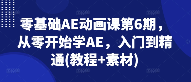 零基础AE动画课第6期，从零开始学AE，入门到精通(教程+素材)-鱼梓小栈