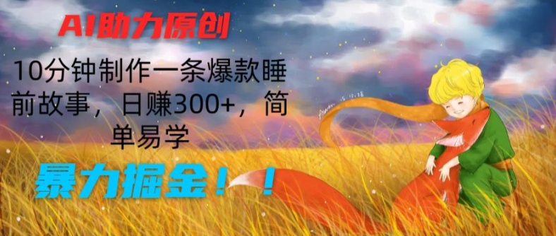 AI助力原创：10分钟制作一条爆款睡前故事，日赚300+，简单易学，暴力掘金【揭秘】-鱼梓小栈
