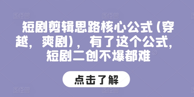 短剧剪辑思路核心公式(穿越，爽剧)，有了这个公式，短剧二创不爆都难-鱼梓小栈