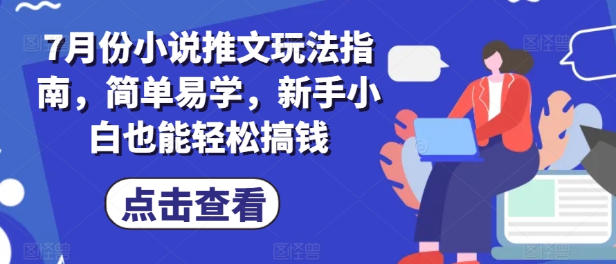 7月份小说推文玩法指南，简单易学，新手小白也能轻松搞钱-鱼梓小栈
