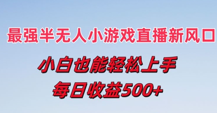 最强半无人直播小游戏新风口，小白也能轻松上手，每日收益5张【揭秘】-鱼梓小栈