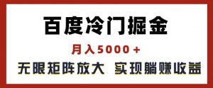 百度冷门掘金，月入5000+，无限矩阵放大，实现管道躺赚收益【揭秘】-鱼梓小栈