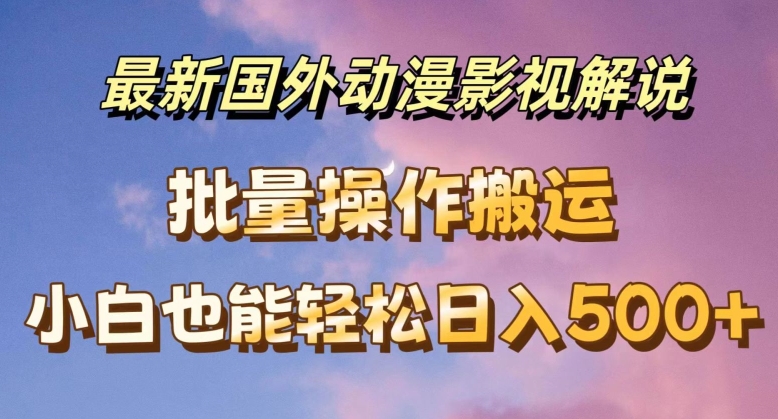最新国外动漫影视解说，批量下载自动翻译，小白也能轻松日入500+【揭秘】-鱼梓小栈