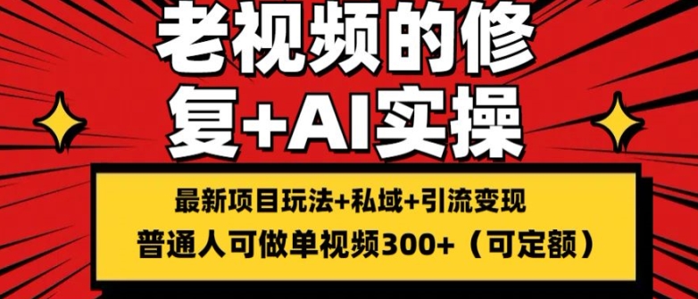 修复老视频的玩法，搬砖+引流的变现(可持久)，单条收益300+【揭秘】-鱼梓小栈