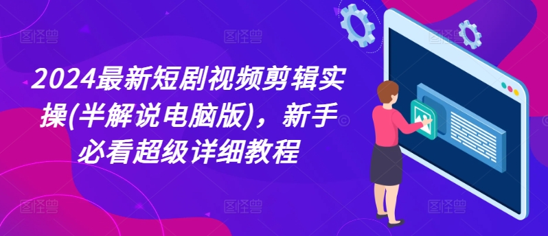 2024最新短剧视频剪辑实操(半解说电脑版)，新手必看超级详细教程-鱼梓小栈