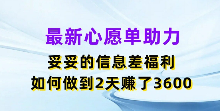 最新心愿单助力，妥妥的信息差福利，两天赚了3.6K【揭秘】-鱼梓小栈