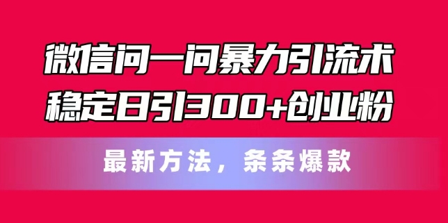 微信问一问暴力引流术，稳定日引300+创业粉，最新方法，条条爆款【揭秘】-鱼梓小栈