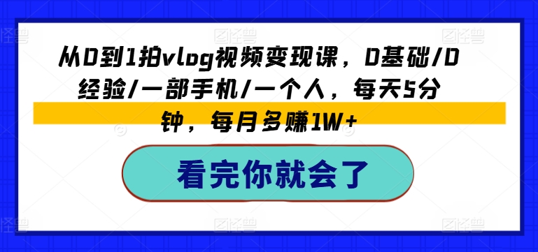 从0到1拍vlog视频变现课，0基础/0经验/一部手机/一个人，每天5分钟，每月多赚1W+-鱼梓小栈