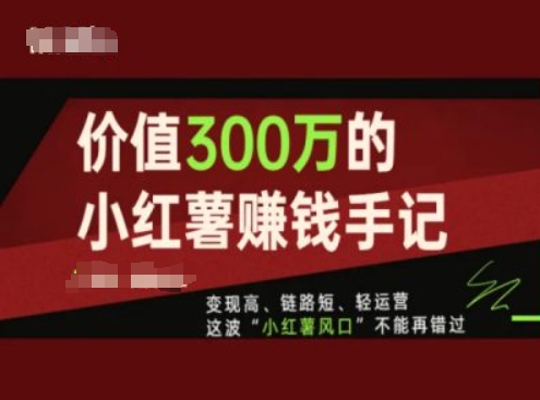 价值300万的小红书赚钱手记，变现高、链路短、轻运营，这波“小红薯风口”不能再错过-鱼梓小栈