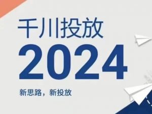2024年千川投放，新思路新投放-鱼梓小栈