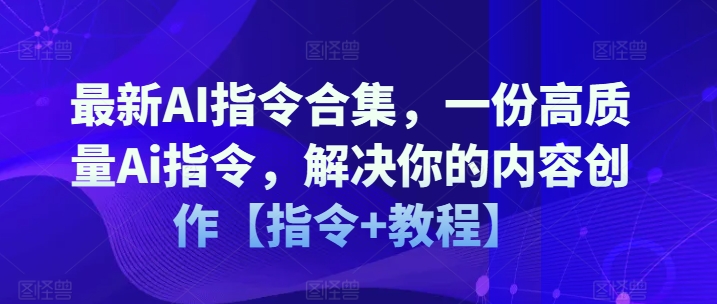 最新AI指令合集，一份高质量Ai指令，解决你的内容创作【指令+教程】-鱼梓小栈