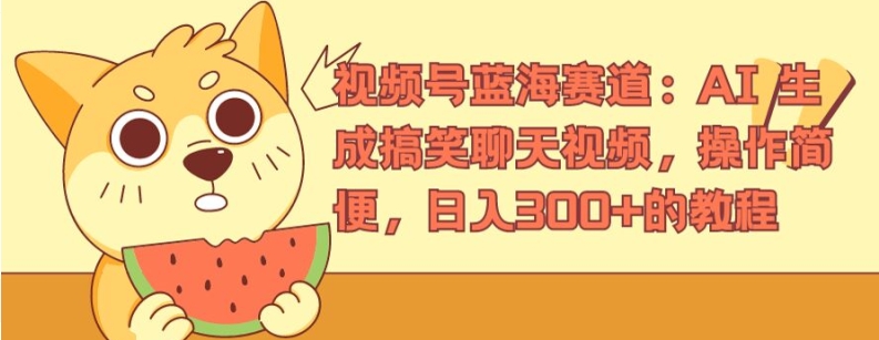视频号蓝海赛道：AI 生成搞笑聊天视频，操作简便，日入300+的教程【揭秘】-鱼梓小栈