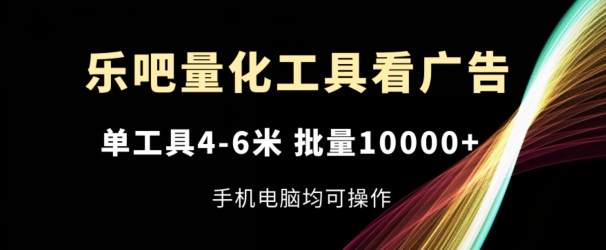 乐吧量化工具看广告，单工具4-6米，批量1w+，手机电脑均可操作【揭秘】-鱼梓小栈