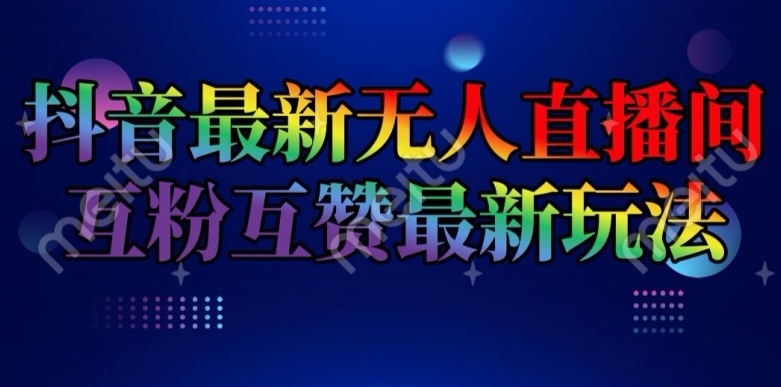 抖音最新无人直播间互粉互赞新玩法，一天收益2k+【揭秘】-鱼梓小栈