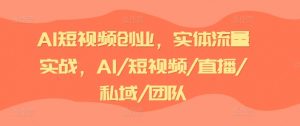 AI短视频创业,实体流量实战,AI/短视频/直播/私域/团队-鱼梓小栈