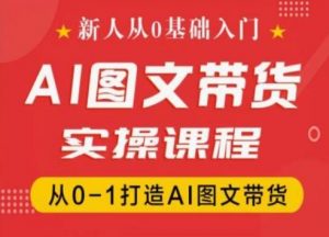 新人从0基础入门，抖音AI图文带货实操课程，从0-1打造AI图文带货-鱼梓小栈