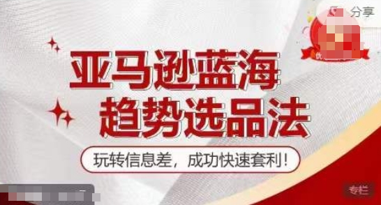 【训练营】亚马逊蓝海趋势选品法，玩转信息差，成功快速套利-鱼梓小栈