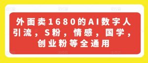 外面卖1680的AI数字人引流，S粉，情感，国学，创业粉等全通用-鱼梓小栈
