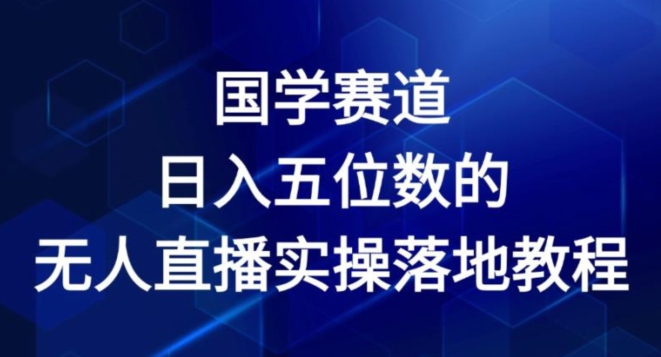 国学赛道-2024年日入五位数无人直播实操落地教程【揭秘】-鱼梓小栈