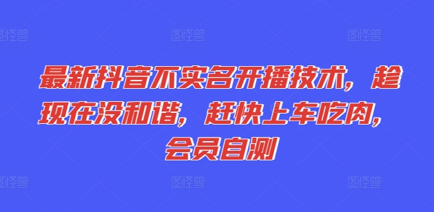 最新抖音不实名开播技术，趁现在没和谐，赶快上车吃肉，会员自测-鱼梓小栈
