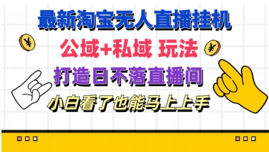 最新淘宝挂机无人直播 公域+私域玩法打造真正的日不落直播间 小白看了也能马上上手【揭秘】-鱼梓小栈
