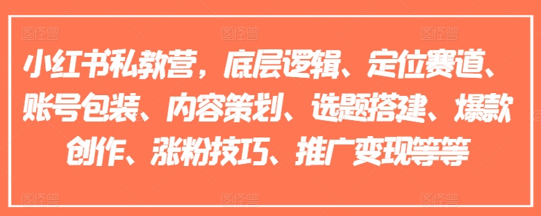 小红书私教营，底层逻辑、定位赛道、账号包装、内容策划、选题搭建、爆款创作、涨粉技巧、推广变现等等-鱼梓小栈