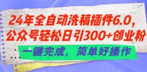 24年全自动洗稿插件6.0.公众号轻松日引300+创业粉，一键完成，简单好操作【揭秘】-鱼梓小栈