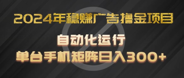 2024年稳赚广告撸金项目，全程自动化运行，单台手机就可以矩阵操作，日入300+【揭秘】-鱼梓小栈