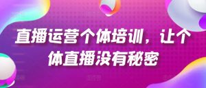 直播运营个体培训，让个体直播没有秘密，起号、货源、单品打爆、投流等玩法-鱼梓小栈