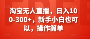 淘宝无人直播，日入100-300+，新手小白也可以，操作简单-鱼梓小栈