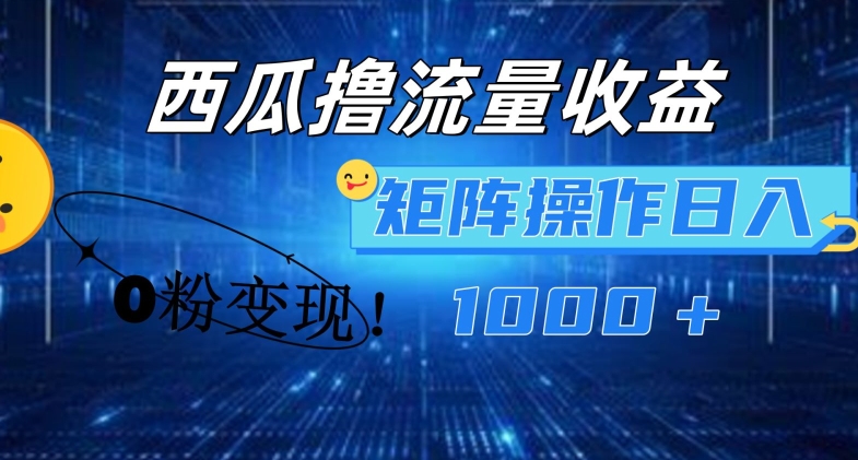 西瓜视频撸流量，简单上手，0粉变现矩阵操作，日入1000+【揭秘】-鱼梓小栈