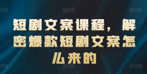 短剧文案课程，解密爆款短剧文案怎么来的-鱼梓小栈