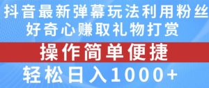 抖音弹幕最新玩法，利用粉丝好奇心赚取礼物打赏，轻松日入1000+-鱼梓小栈