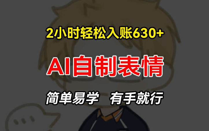 2小时轻松入账630+赚钱项目，手把手教你做AI自制表情，简单易学有手就行【揭秘】-鱼梓小栈