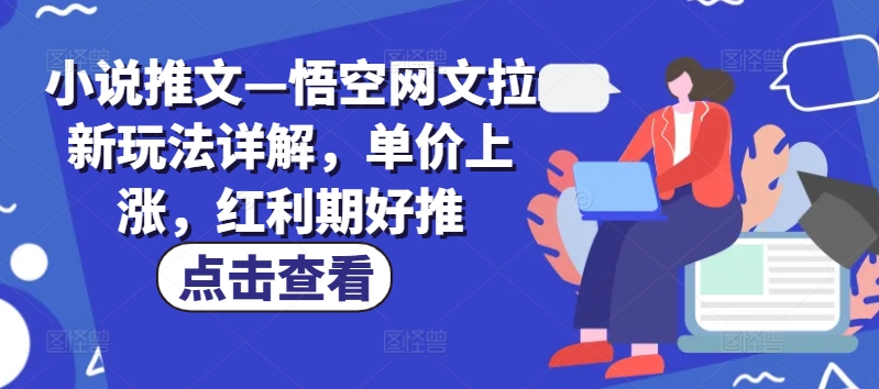 小说推文—悟空网文拉新玩法详解，单价上涨，红利期好推-鱼梓小栈