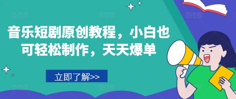 音乐短剧原创教程，小白也可轻松制作，天天爆单-鱼梓小栈