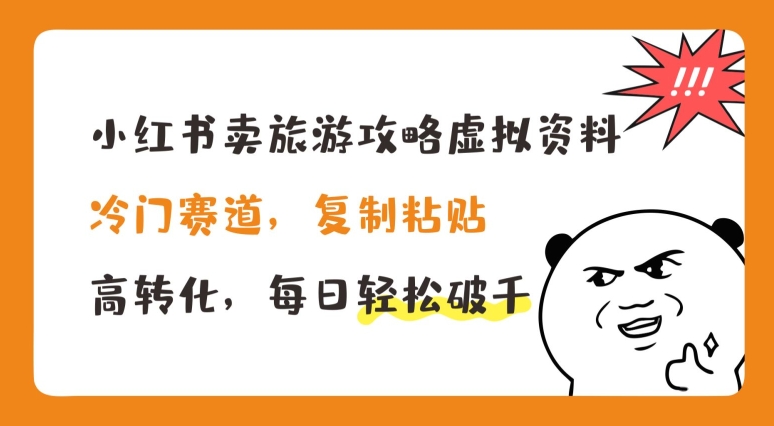 小红书卖旅游攻略虚拟资料，冷门赛道，复制粘贴，高转化，每日轻松破千【揭秘】-鱼梓小栈