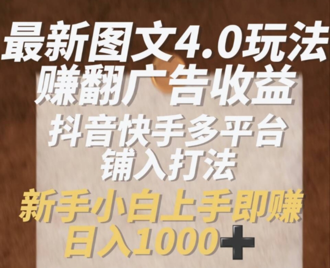 最新图文4.0玩法赚翻广告收益，抖音快手多平台铺入打法，新手小自上手即赚入1k【揭秘】-鱼梓小栈