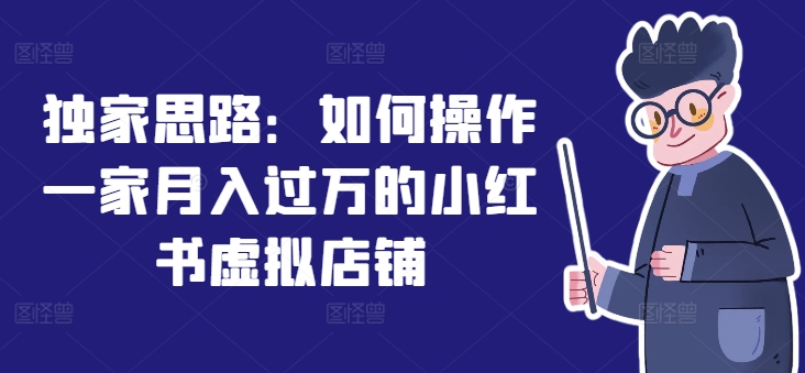 独家思路：如何操作一家月入过万的小红书虚拟店铺-鱼梓小栈