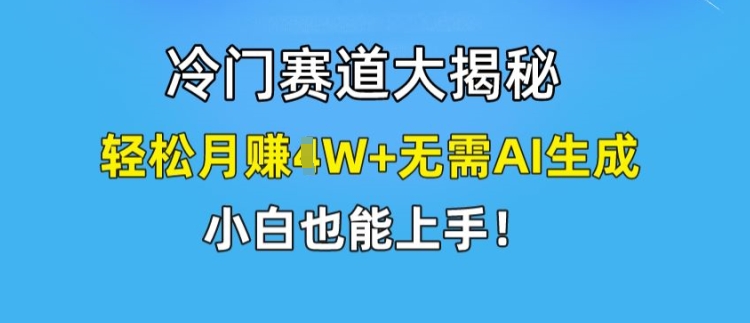 冷门赛道大揭秘，轻松月赚1W+无需AI生成，小白也能上手【揭秘】-鱼梓小栈