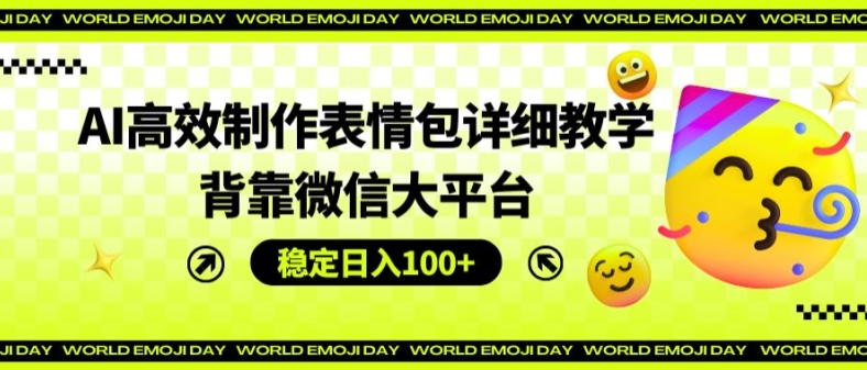AI高效制作表情包详细教学，背靠微信大平台，稳定日入100+【揭秘】-鱼梓小栈