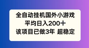 全自动挂机国外小游戏，平均日入200+，此项目已经做了3年 稳定持久【揭秘】-鱼梓小栈
