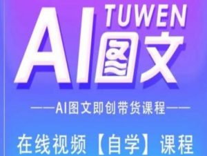 图文AI带货全流程操作，AI图文即创带货课程-鱼梓小栈